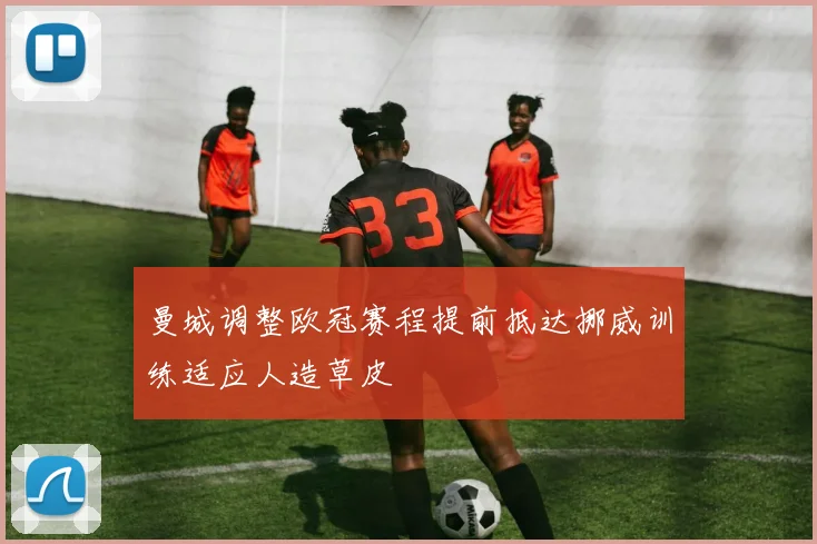 曼城调整欧冠赛程提前抵达挪威训练适应人造草皮