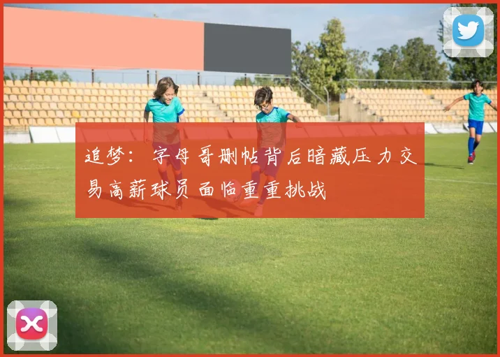 追梦：字母哥删帖背后暗藏压力交易高薪球员面临重重挑战