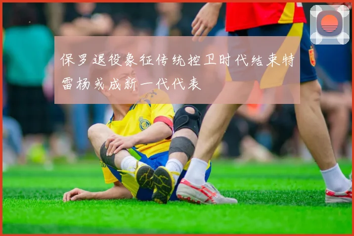 保罗退役象征传统控卫时代结束特雷杨或成新一代代表