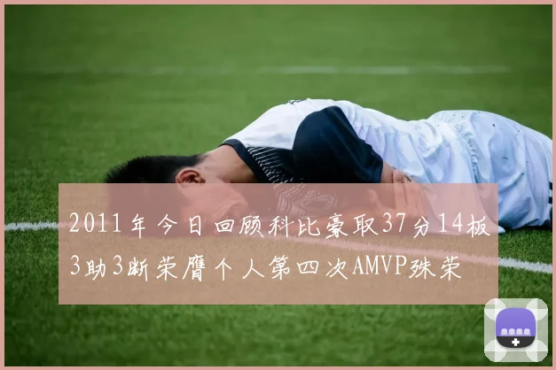 2011年今日回顾科比豪取37分14板3助3断荣膺个人第四次AMVP殊荣