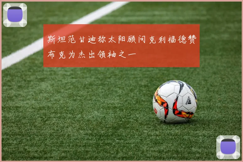 斯坦范甘迪称太阳顾问克利福德赞布克为杰出领袖之一