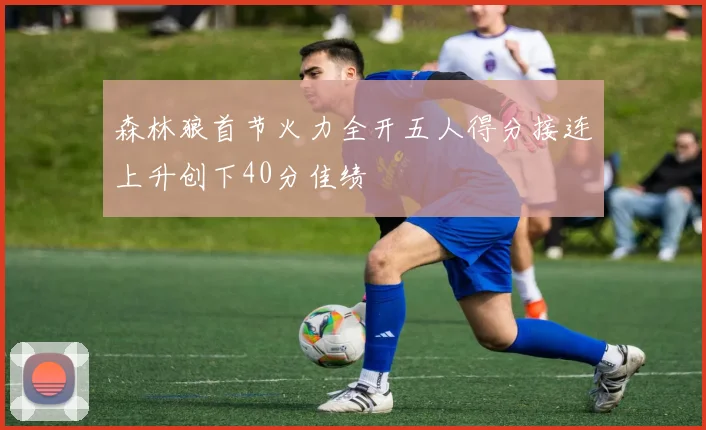 森林狼首节火力全开五人得分接连上升创下40分佳绩