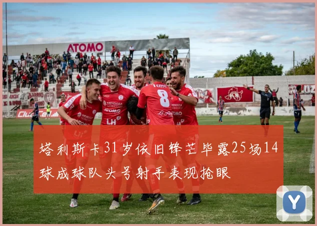 塔利斯卡31岁依旧锋芒毕露25场14球成球队头号射手表现抢眼