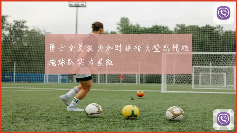 勇士全员发力加时逆转戈登悲情难掩球队实力差距