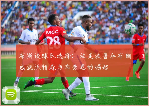 布斯谈球队选择：放走波普和布朗成就沃特森与布劳恩的崛起