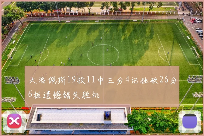 大洛佩斯19投11中三分4记独砍26分6板遗憾错失胜机