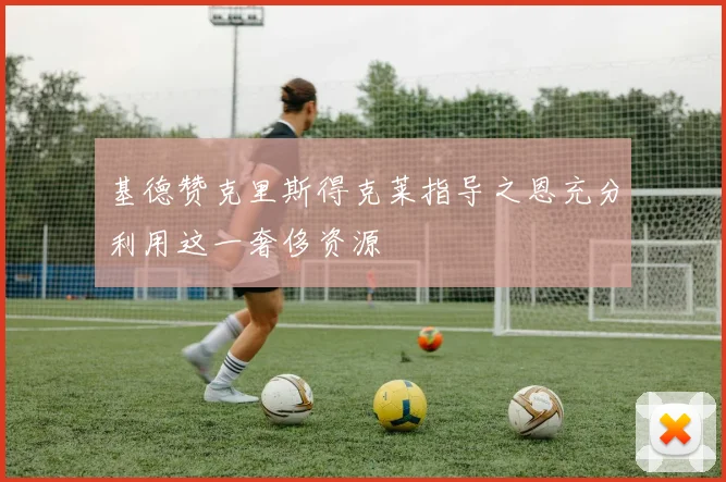 基德赞克里斯得克莱指导之恩充分利用这一奢侈资源