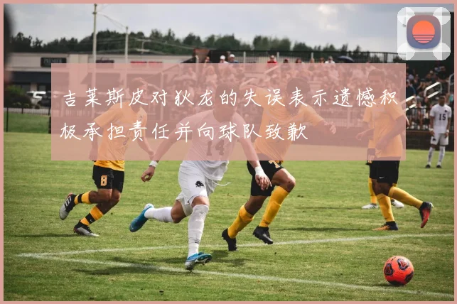 吉莱斯皮对狄龙的失误表示遗憾积极承担责任并向球队致歉