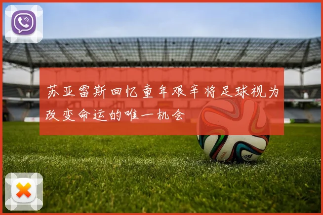 苏亚雷斯回忆童年艰辛将足球视为改变命运的唯一机会