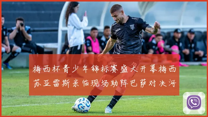 梅西杯青少年锦标赛盛大开幕梅西苏亚雷斯亲临现场助阵巴萨对决河床