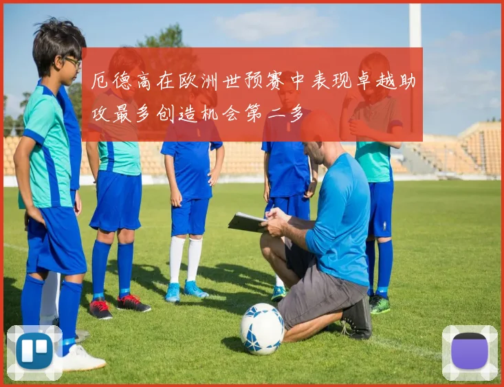 厄德高在欧洲世预赛中表现卓越助攻最多创造机会第二多